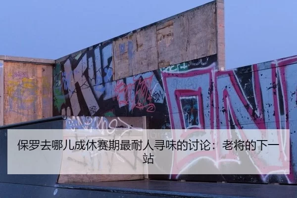 保罗去哪儿成休赛期最耐人寻味的讨论：老将的下一站